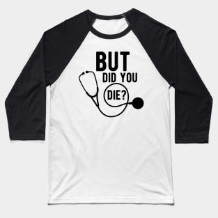 Medical Doctor - But did you die ? Baseball T-Shirt